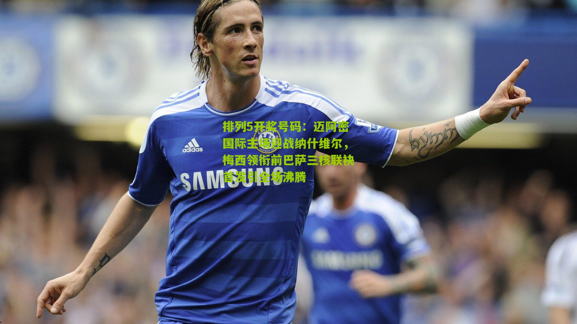 迈阿密国际主场迎战纳什维尔，梅西领衔前巴萨三核联袂首发引全场沸腾