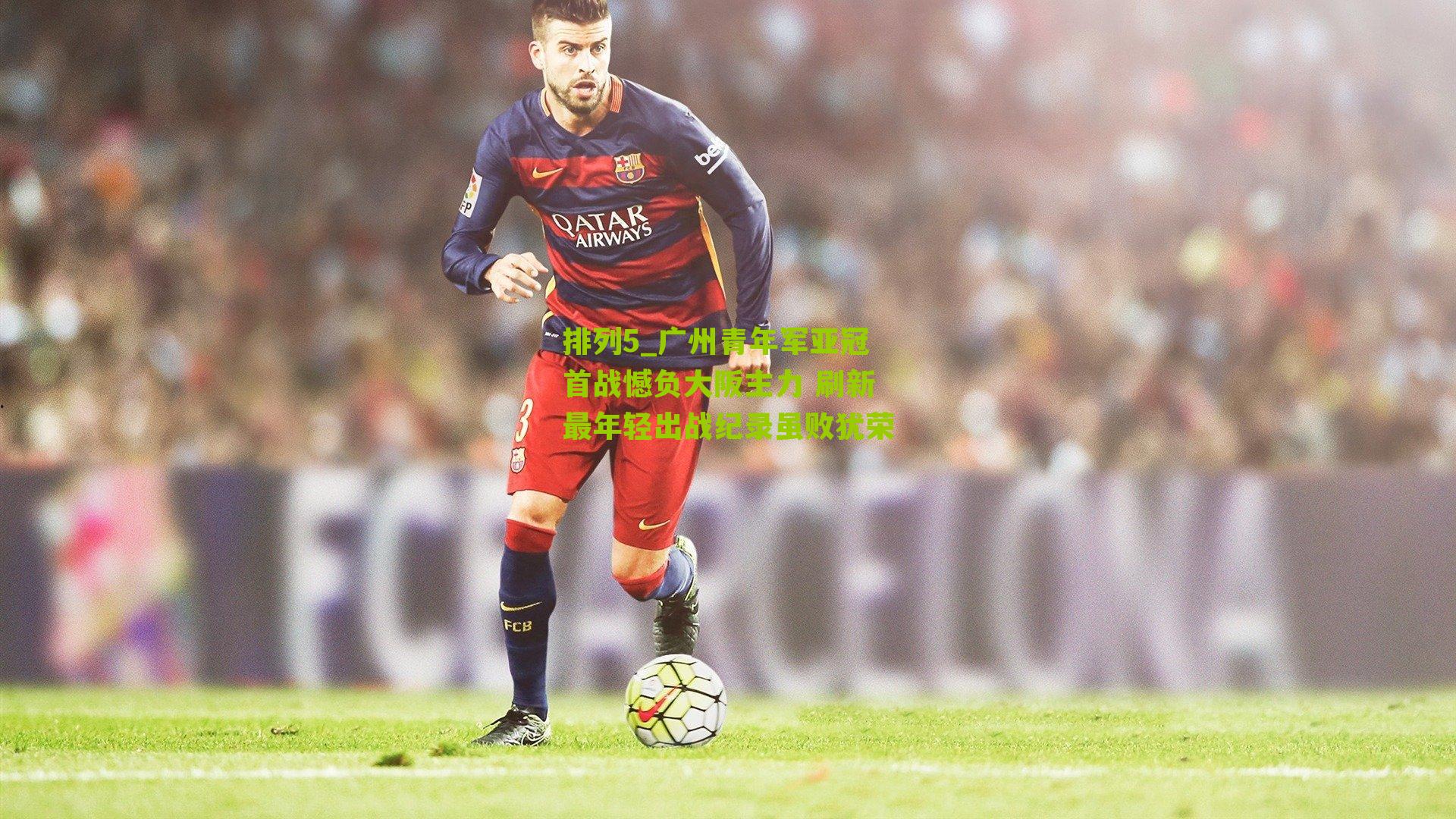 广州青年军亚冠首战憾负大阪主力 刷新最年轻出战纪录虽败犹荣