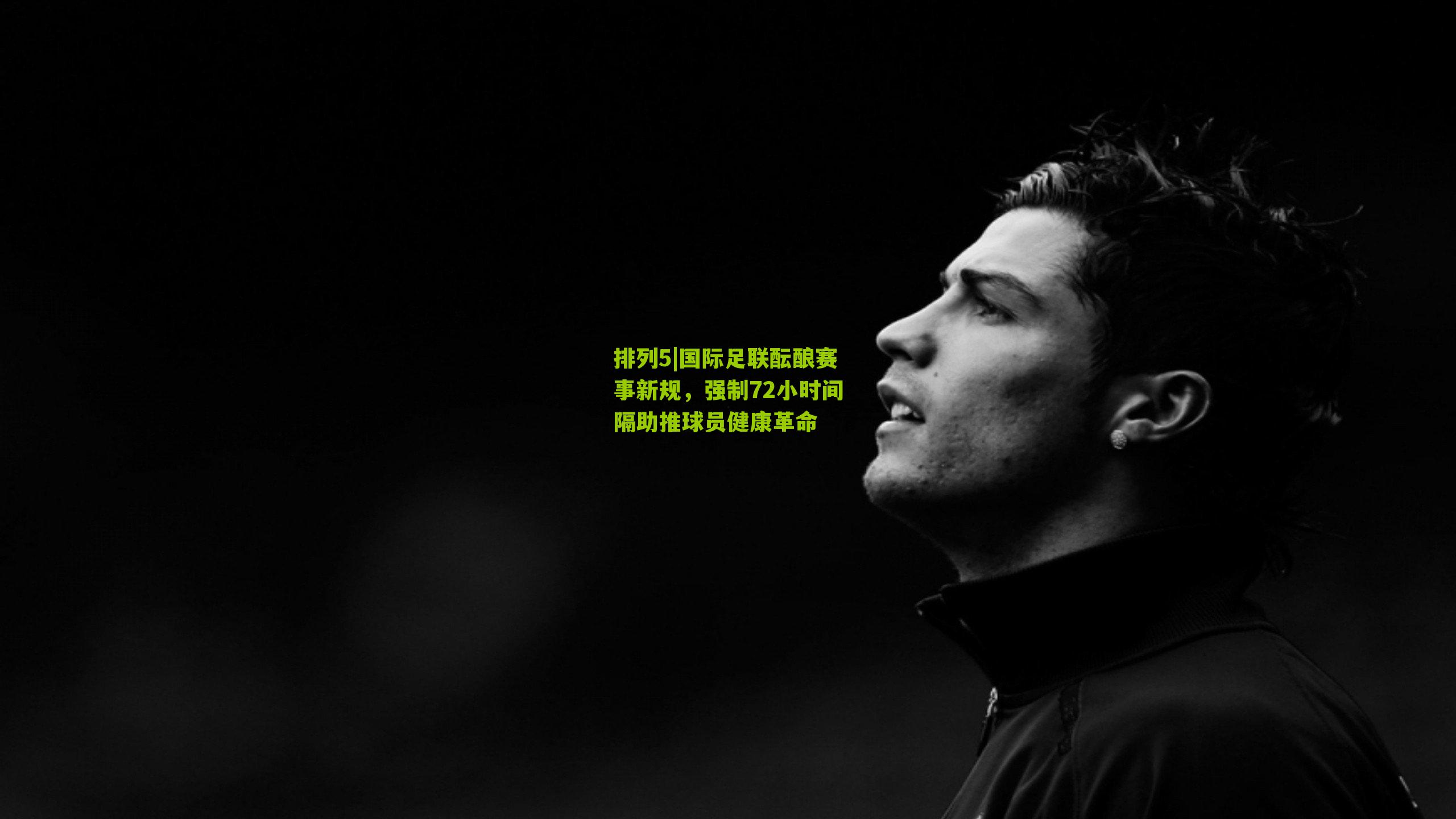 国际足联酝酿赛事新规，强制72小时间隔助推球员健康革命