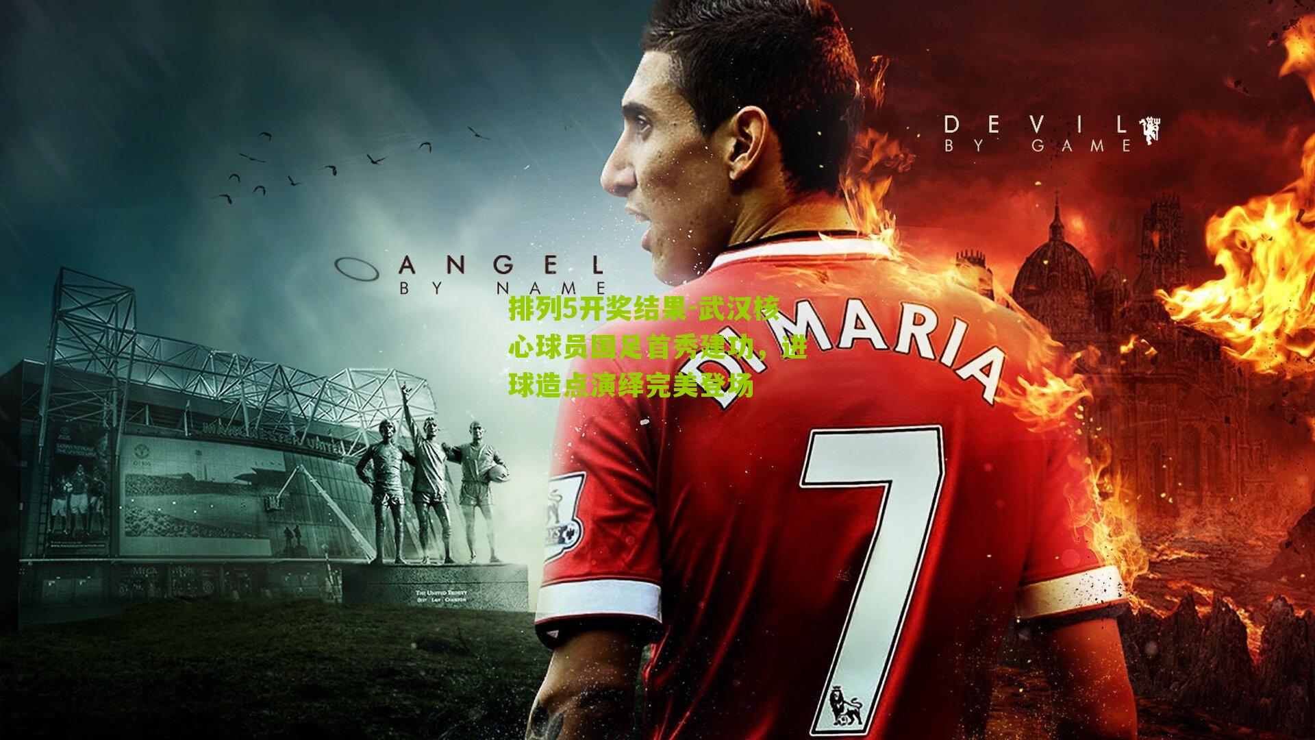 武汉核心球员国足首秀建功，进球造点演绎完美登场