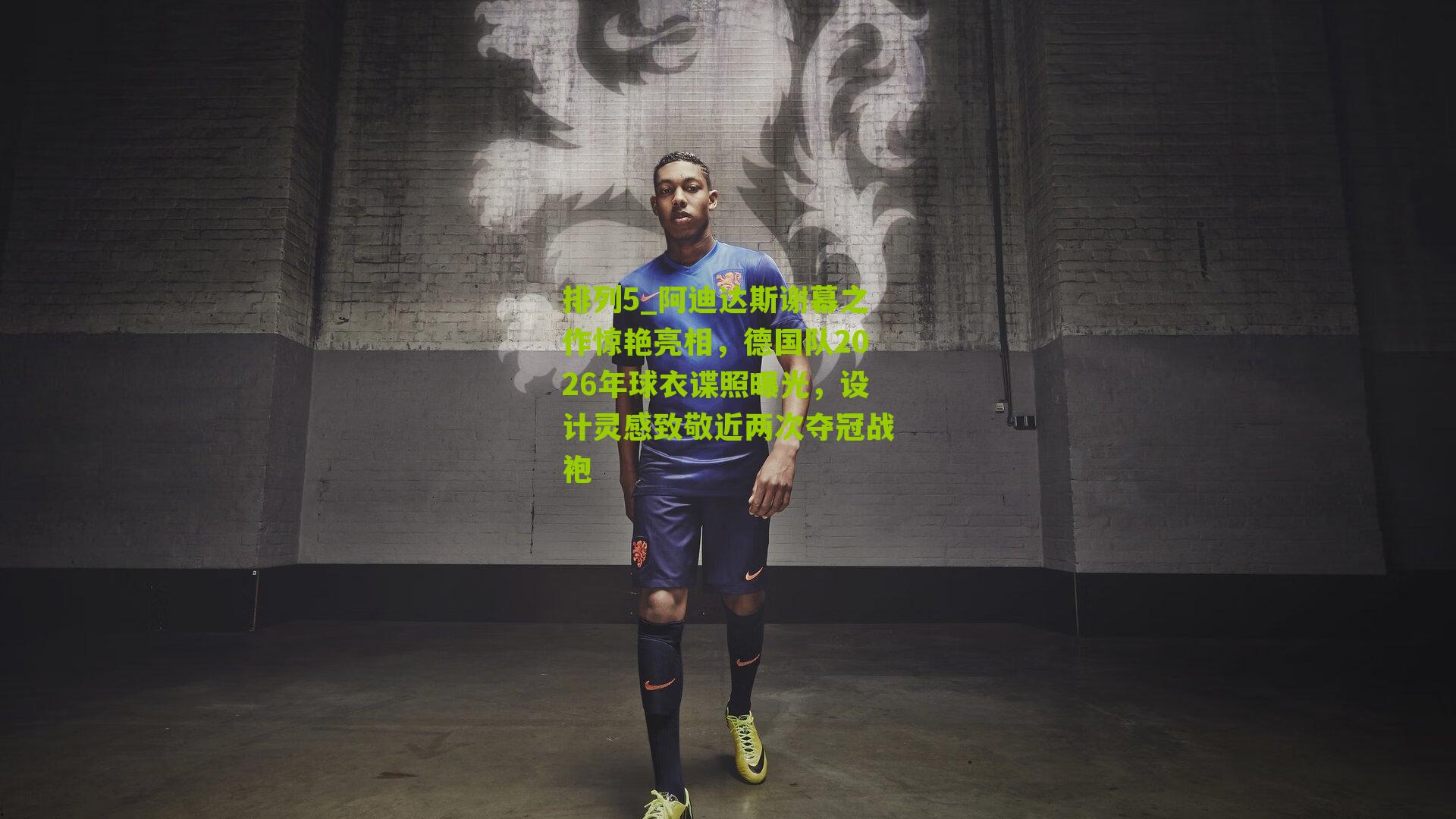 阿迪达斯谢幕之作惊艳亮相，德国队2026年球衣谍照曝光，设计灵感致敬近两次夺冠战袍