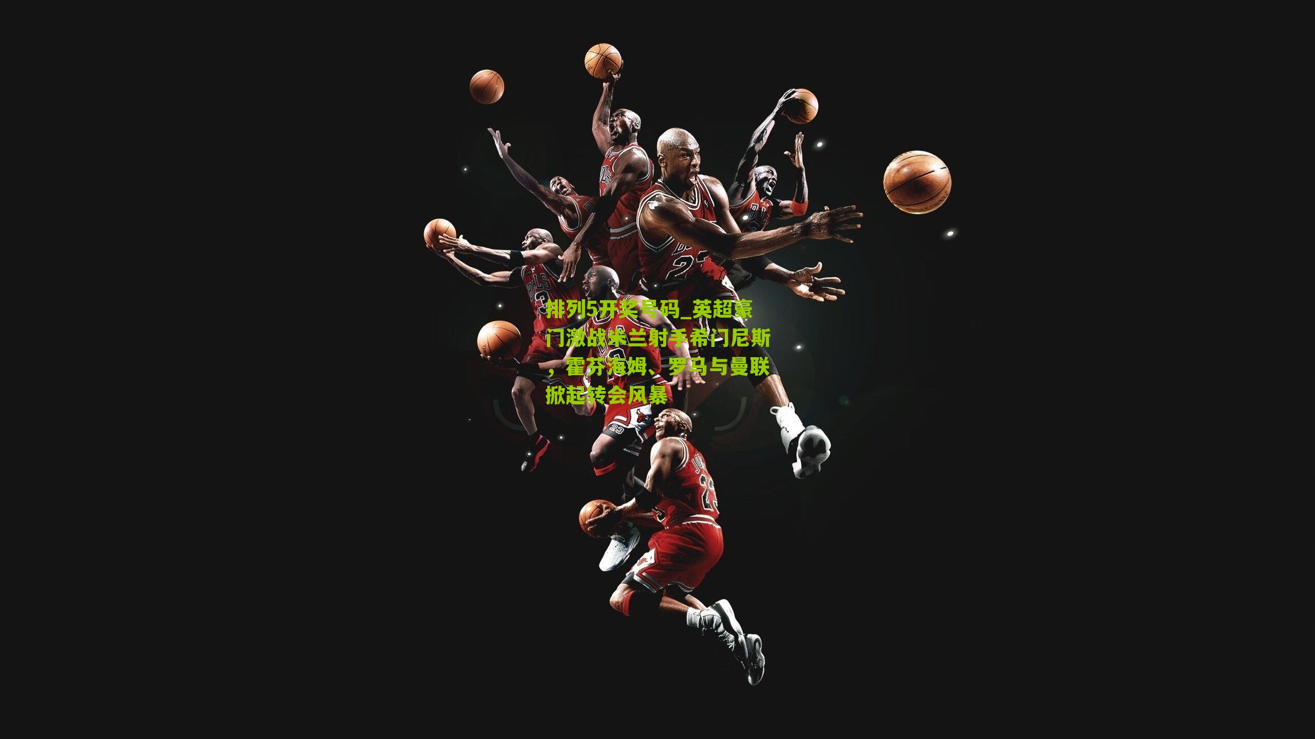 英超豪门激战米兰射手希门尼斯,霍芬海姆、罗马与曼联掀起转会风暴