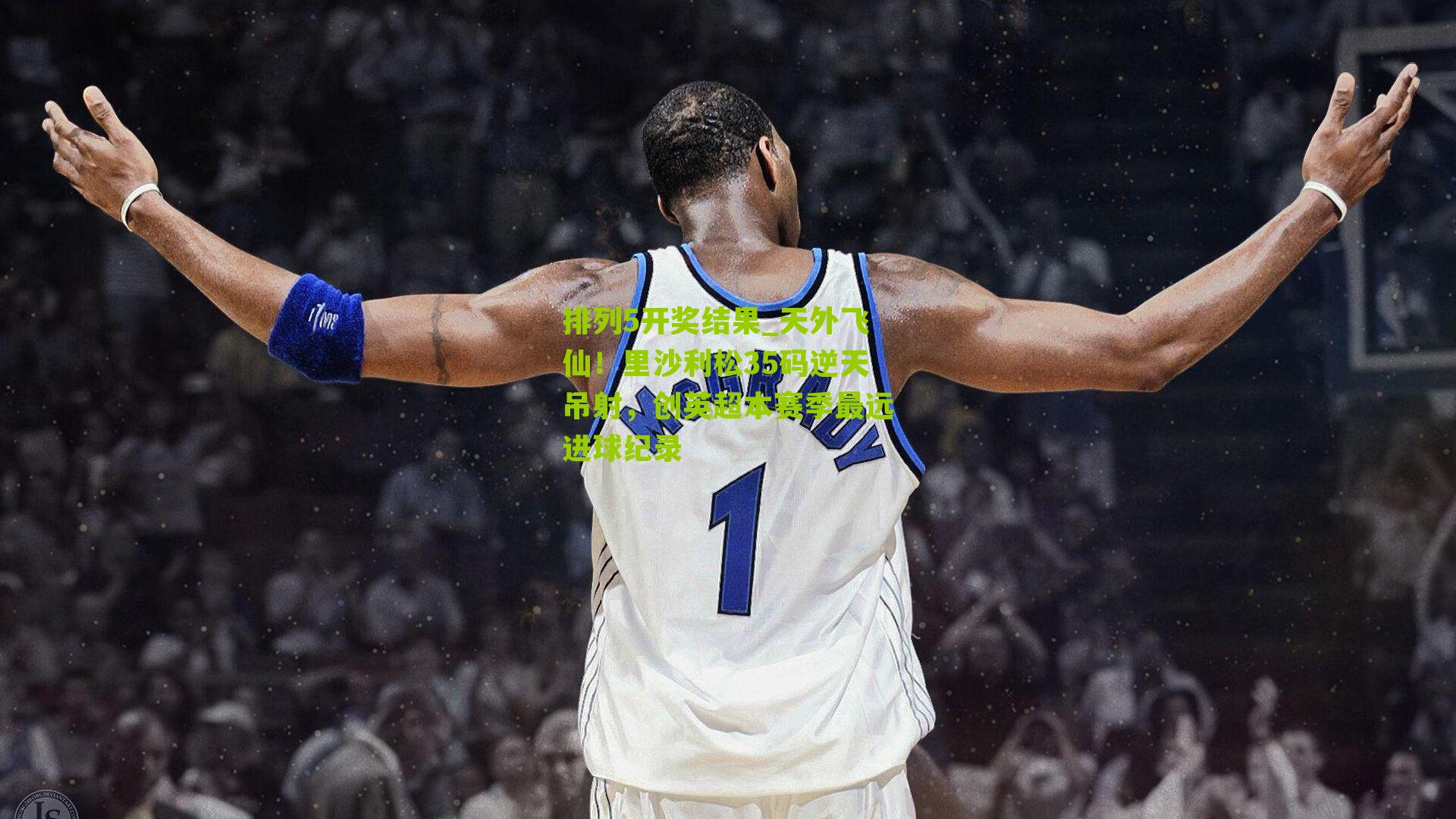 天外飞仙!里沙利松35码逆天吊射,创英超本赛季最远进球纪录